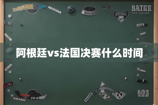 阿根廷vs法国决赛什么时间