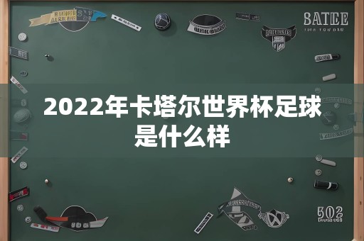 2022年卡塔尔世界杯足球是什么样