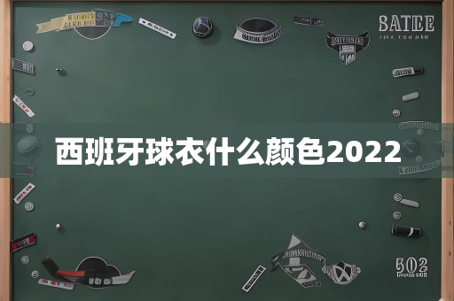 西班牙球衣什么颜色2022