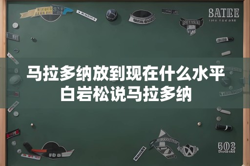 马拉多纳放到现在什么水平白岩松说马拉多纳