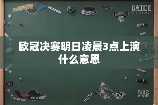 欧冠决赛明日凌晨3点上演什么意思