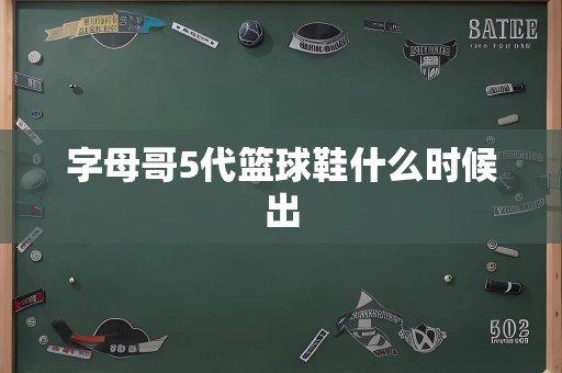 字母哥5代篮球鞋什么时候出