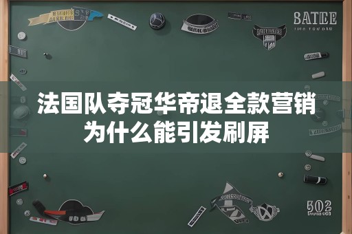 法国队夺冠华帝退全款营销为什么能引发刷屏