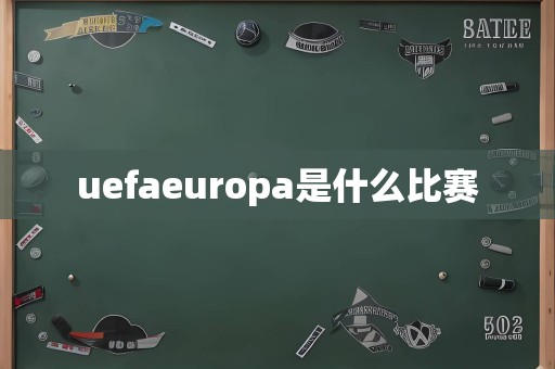 uefaeuropa是什么比赛
