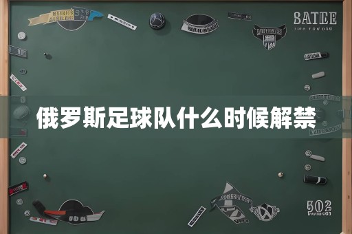 俄罗斯足球队什么时候解禁