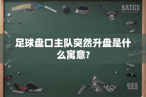 足球盘口主队突然升盘是什么寓意?