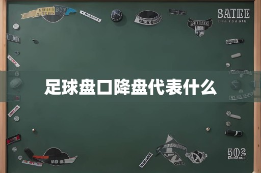 足球盘口降盘代表什么