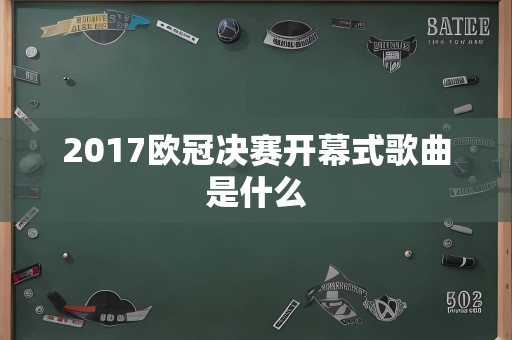 2017欧冠决赛开幕式歌曲是什么