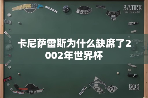 卡尼萨雷斯为什么缺席了2002年世界杯