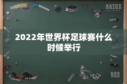 2022年世界杯足球赛什么时候举行