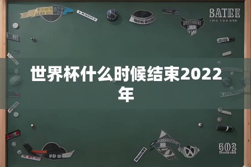 世界杯什么时候结束2022年