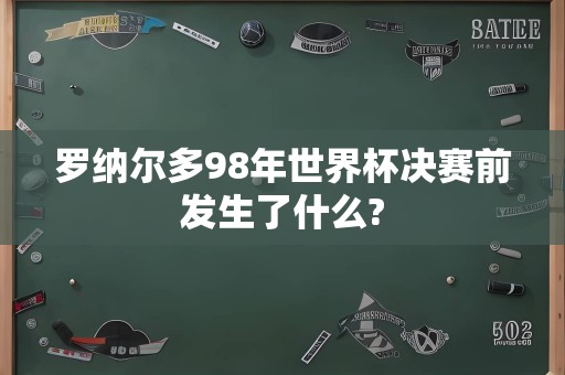 罗纳尔多98年世界杯决赛前发生了什么?