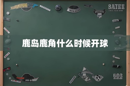 鹿岛鹿角什么时候开球