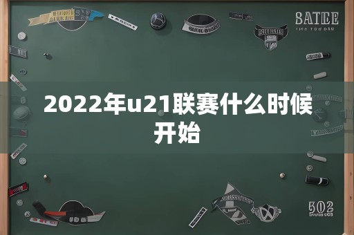 2022年u21联赛什么时候开始