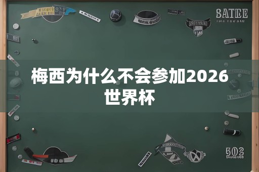 梅西为什么不会参加2026世界杯