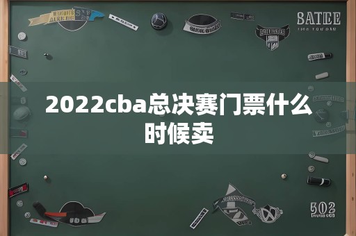 2022cba总决赛门票什么时候卖