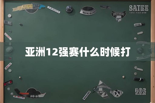 亚洲12强赛什么时候打