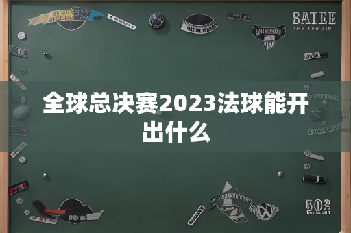 全球总决赛2023法球能开出什么