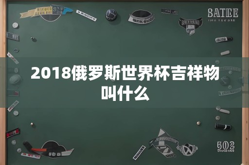 2018俄罗斯世界杯吉祥物叫什么