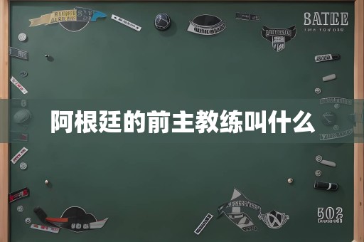 阿根廷的前主教练叫什么