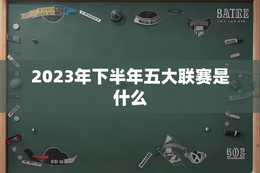 2023年下半年五大联赛是什么