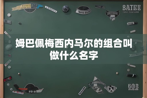 姆巴佩梅西内马尔的组合叫做什么名字