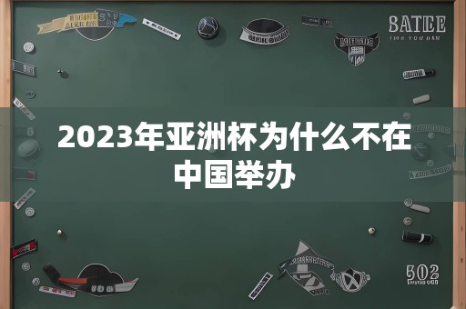 2023年亚洲杯为什么不在中国举办