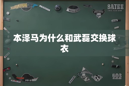 本泽马为什么和武磊交换球衣