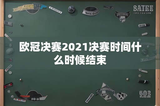 欧冠决赛2021决赛时间什么时候结束