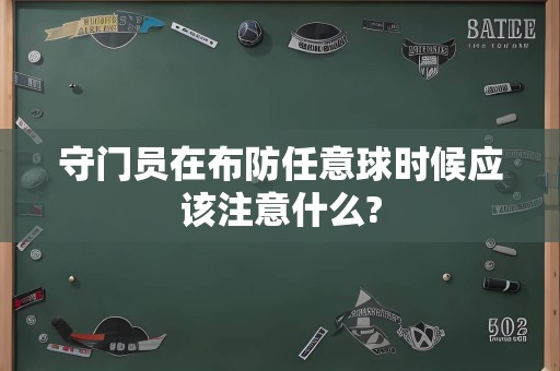 守门员在布防任意球时候应该注意什么?