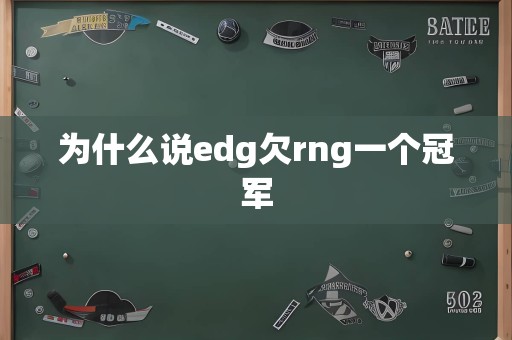 为什么说edg欠rng一个冠军