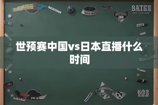 世预赛中国vs日本直播什么时间