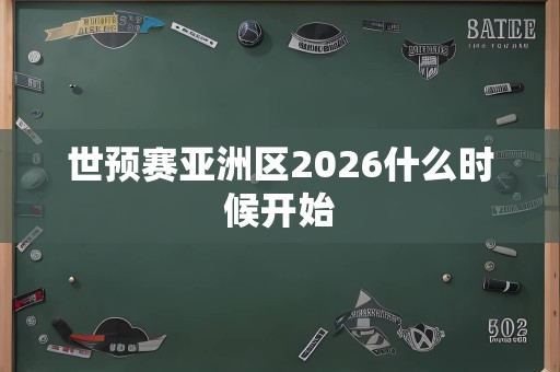 世预赛亚洲区2026什么时候开始