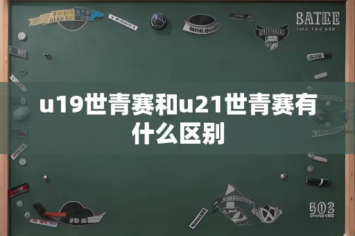 u19世青赛和u21世青赛有什么区别