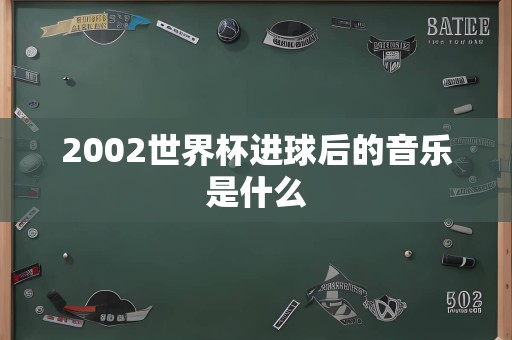 2002世界杯进球后的音乐是什么