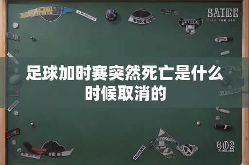 足球加时赛突然死亡是什么时候取消的