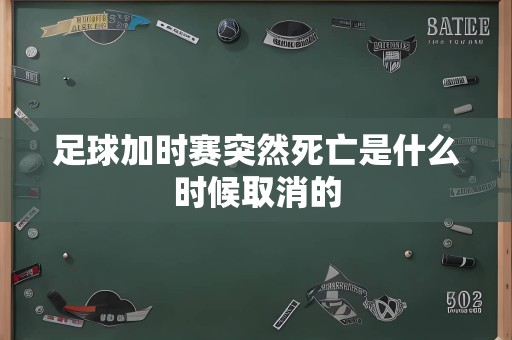 足球加时赛突然死亡是什么时候取消的