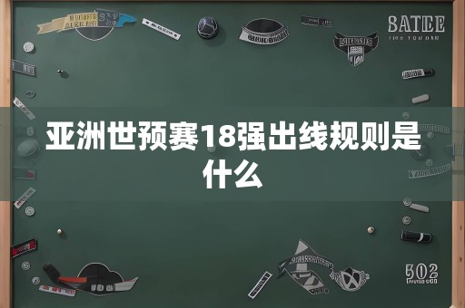 亚洲世预赛18强出线规则是什么