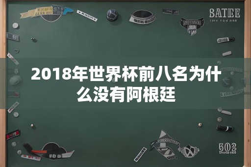 2018年世界杯前八名为什么没有阿根廷