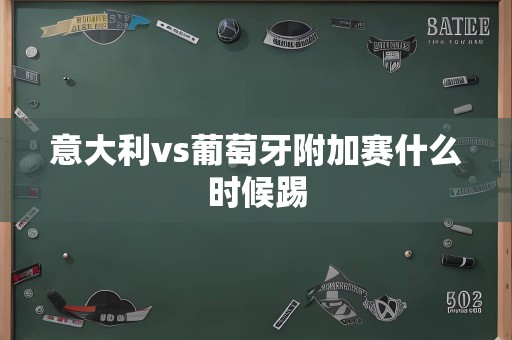 意大利vs葡萄牙附加赛什么时候踢