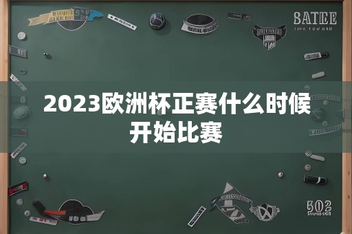 2023欧洲杯正赛什么时候开始比赛