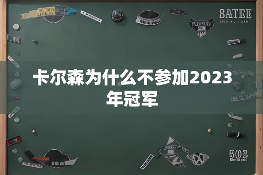 卡尔森为什么不参加2023年冠军