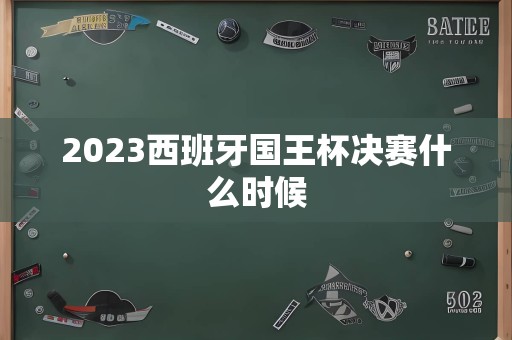 2023西班牙国王杯决赛什么时候