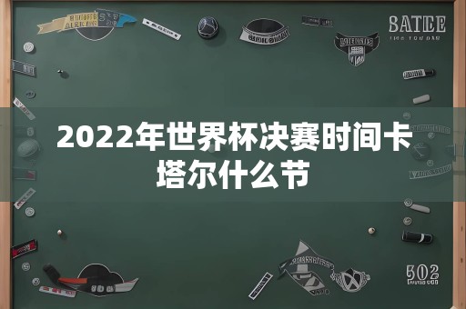 2022年世界杯决赛时间卡塔尔什么节