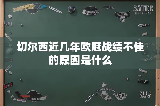 切尔西近几年欧冠战绩不佳的原因是什么