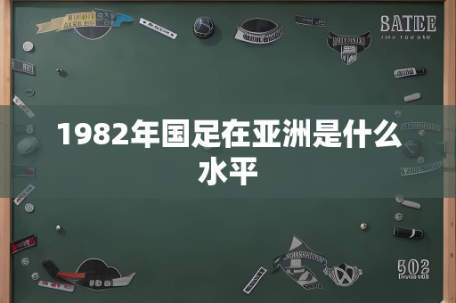 1982年国足在亚洲是什么水平