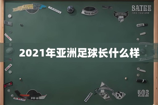 2021年亚洲足球长什么样