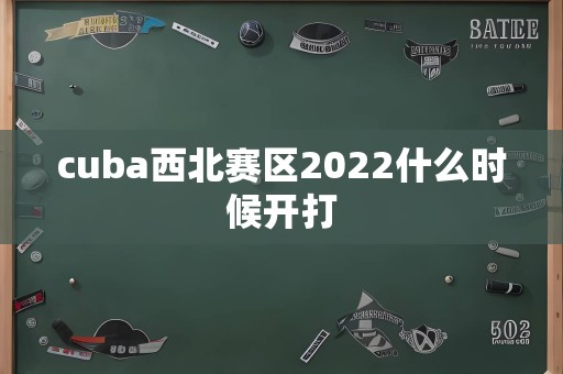 cuba西北赛区2022什么时候开打