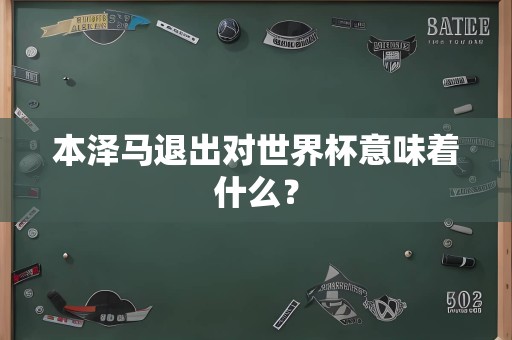 本泽马退出对世界杯意味着什么？