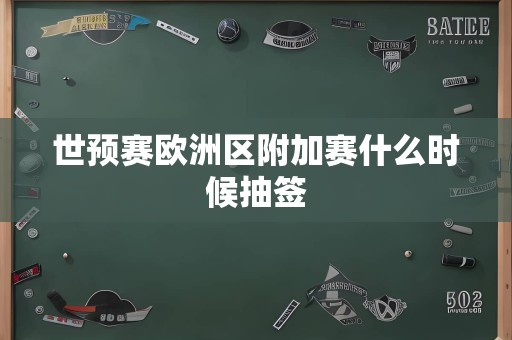 世预赛欧洲区附加赛什么时候抽签